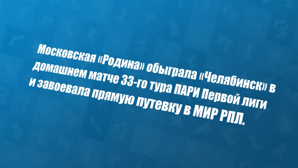 Московская «Родина» обыграла «Челябинск» в домашнем матче 33‑го тура ПАРИ Первой лиги и завоевала прямую путевку в МИР РПЛ.